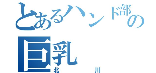 とあるハンド部の巨乳（北川）