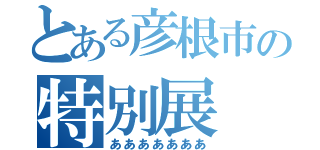 とある彦根市の特別展（あああああああ）