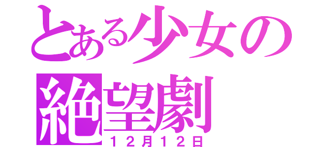 とある少女の絶望劇（１２月１２日）