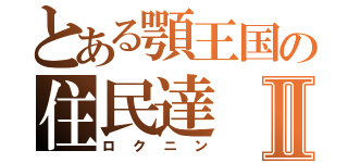 とある顎王国の住民達Ⅱ（ロクニン）