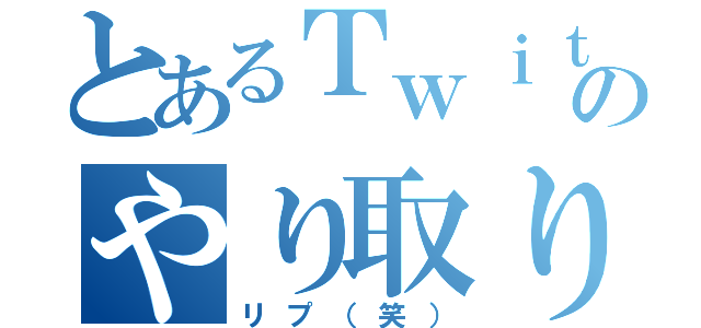 とあるＴｗｉｔｔｅｒのやり取り（リプ（笑））