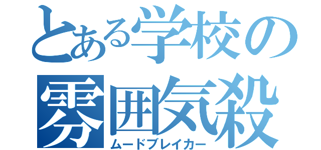 とある学校の雰囲気殺し（ムードブレイカー）