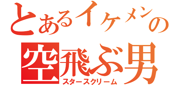 とあるイケメンの空飛ぶ男（スタースクリーム）