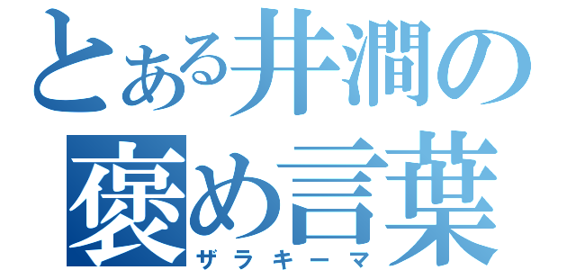 とある井澗の褒め言葉（ザラキーマ）