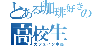 とある珈琲好きの高校生（カフェイン中毒）