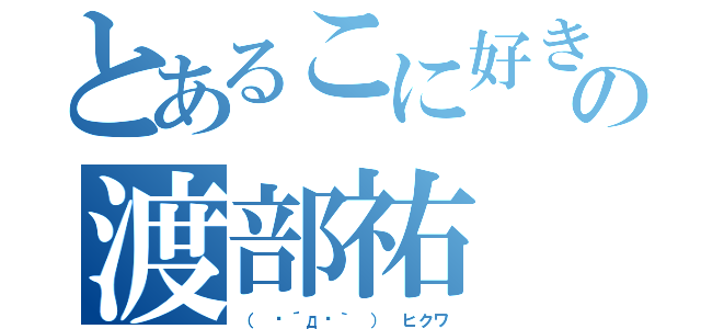 とあるこに好きの渡部祐（（　•´д•｀ ） ヒクワ）