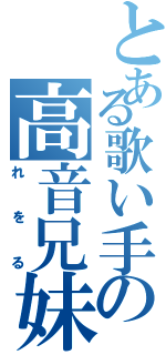 とある歌い手の高音兄妹の妹の方（れをる）