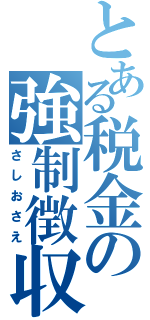 とある税金の強制徴収（さしおさえ）