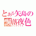 とある矢島の飄落夜色（インデックス）