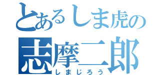 とあるしま虎の志摩二郎（しまじろう）