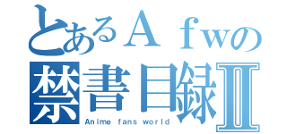 とあるＡｆｗの禁書目録Ⅱ（Ａｎｉｍｅ ｆａｎｓ ｗｏｒｌｄ）