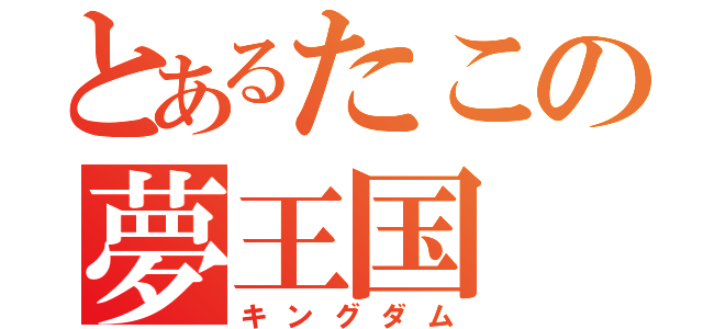 とあるたこの夢王国（キングダム）