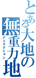 とある大地の無重力地（アトラクション）