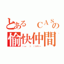 とある ＣＡＳ主の愉快仲間（（・ω・ 　⊃ 　）⊃≡すいー）