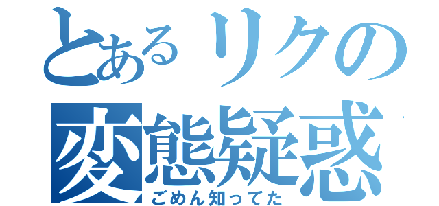 とあるリクの変態疑惑（ごめん知ってた）