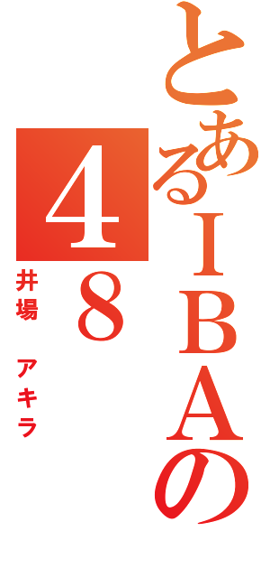 とあるＩＢＡの４８（井場　アキラ）