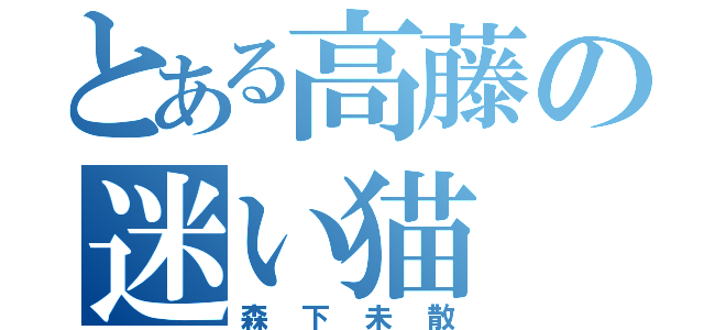 とある高藤の迷い猫（森下未散）