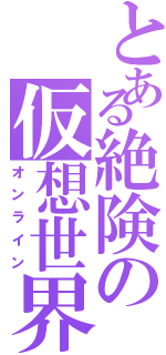 とある絶険の仮想世界（オンライン）