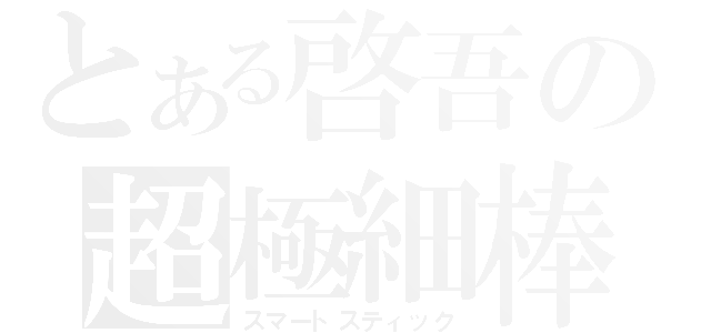 とある啓吾の超極細棒（スマートスティック）