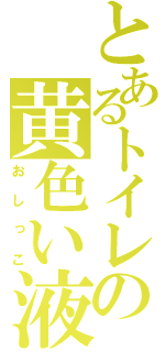 とあるトイレの黄色い液体（おしっこ）