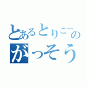 とあるとりこーだーのがっそう（）