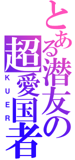 とある潜友の超愛国者（ＫＵＥＲ）