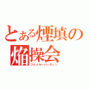 とある煙填の焔操会（フャイヤーパーティー）