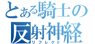 とある騎士の反射神経（リフレクト）