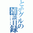 とあるグルの雑談目録（インデックス）