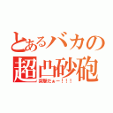 とあるバカの超凸砂砲（突撃だぁー！！！）