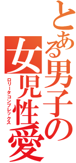 とある男子の女児性愛（ロリータコンプレックス）