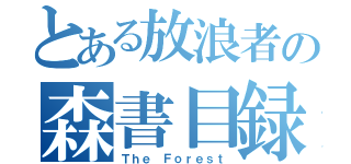 とある放浪者の森書目録（Ｔｈｅ　Ｆｏｒｅｓｔ）