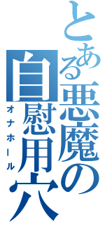 とある悪魔の自慰用穴（オナホール）