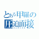 とある甲羅の圧迫面接（インデックス）