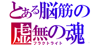 とある脳筋の虚無の魂（フラクトライト）