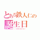 とある鉄人仁の誕生日（っ、その呼び方はするな！）