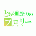 とある血祭りのブロリー（アクマ）