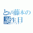 とある藤本の誕生日（バースデー）