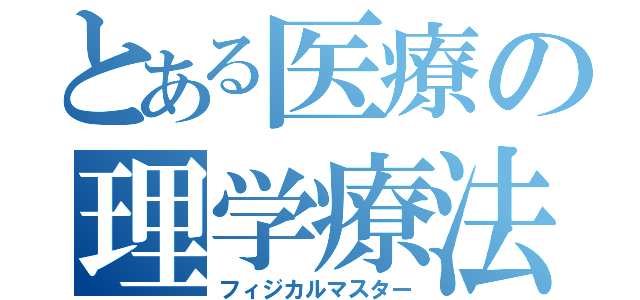 とある医療の理学療法士（フィジカルマスター）