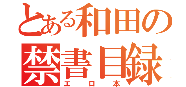 とある和田の禁書目録（エロ本）