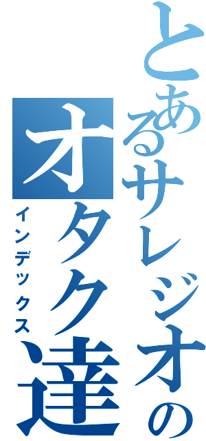 とあるサレジオアンのオタク達（インデックス）