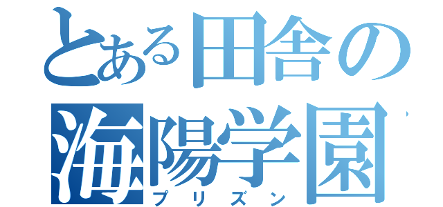 とある田舎の海陽学園（プリズン）