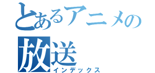 とあるアニメの放送（インデックス）