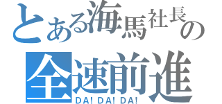 とある海馬社長の全速前進（ＤＡ！ＤＡ！ＤＡ！）