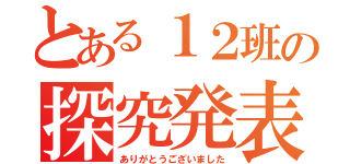 とある１２班の探究発表（ありがとうございました）