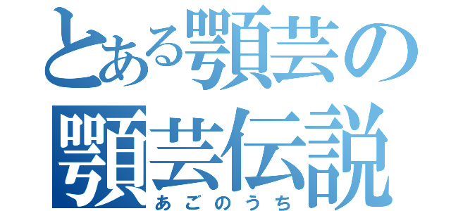 とある顎芸の顎芸伝説（あごのうち）