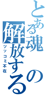 とある魂の解放する会（ツッコミ不在）