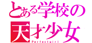 とある学校の天才少女（Ｐｅｒｆｅｃｔｇｉｒｌ）