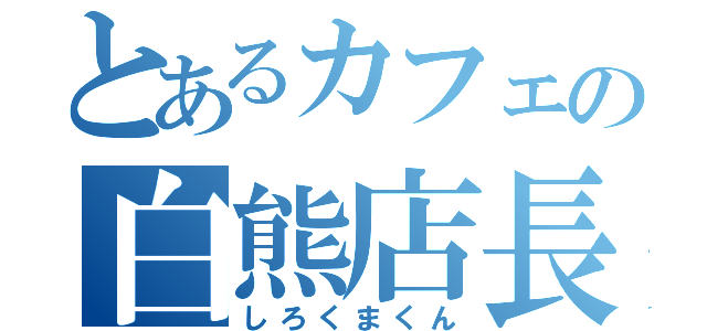 とあるカフェの白熊店長（しろくまくん）