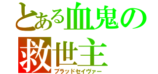 とある血鬼の救世主（ブラッドセイヴァー）